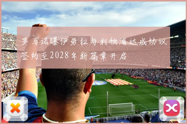 罗马诺曝伊劳拉与利物浦达成协议签约至2028年新篇章开启