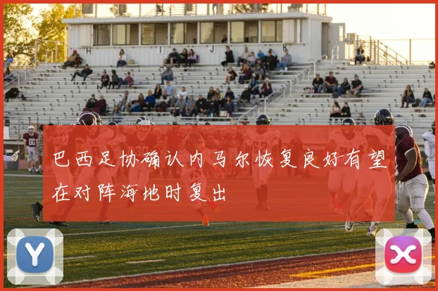 巴西足协确认内马尔恢复良好有望在对阵海地时复出