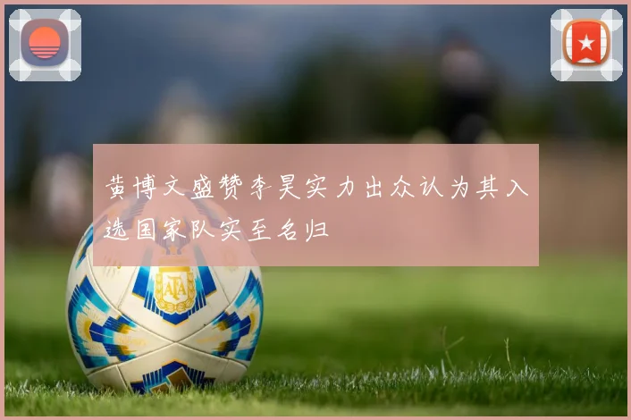 黄博文盛赞李昊实力出众认为其入选国家队实至名归