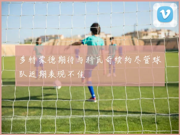 多特蒙德期待与科瓦奇续约尽管球队近期表现不佳