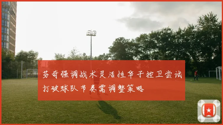 芬奇强调战术灵活性华子控卫尝试打破球队节奏需调整策略