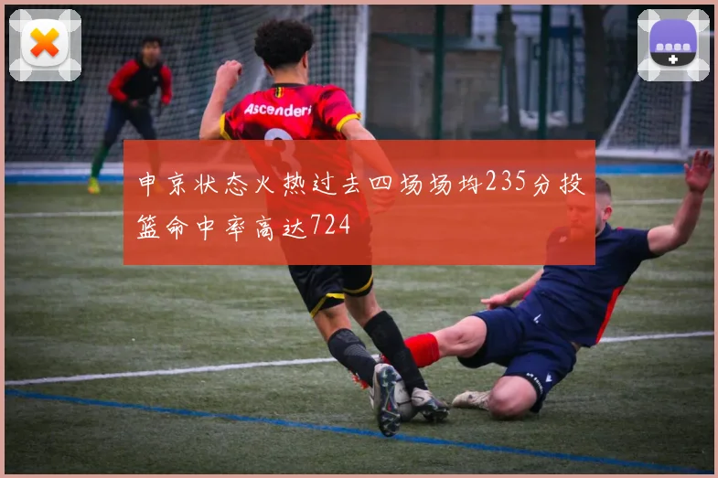 申京状态火热过去四场场均235分投篮命中率高达724